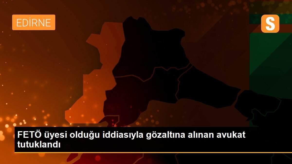 FETÖ üyesi olduğu iddiasıyla gözaltına alınan avukat tutuklandı