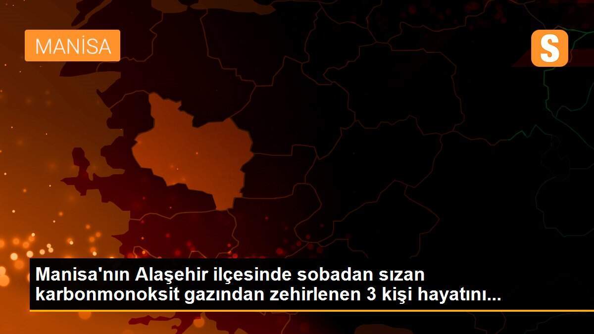 Manisa\'nın Alaşehir ilçesinde sobadan sızan karbonmonoksit gazından zehirlenen 3 kişi hayatını...