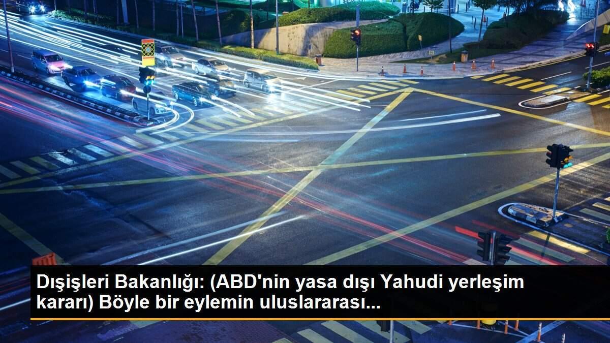 Dışişleri Bakanlığı: (ABD\'nin yasa dışı Yahudi yerleşim kararı) Böyle bir eylemin uluslararası...