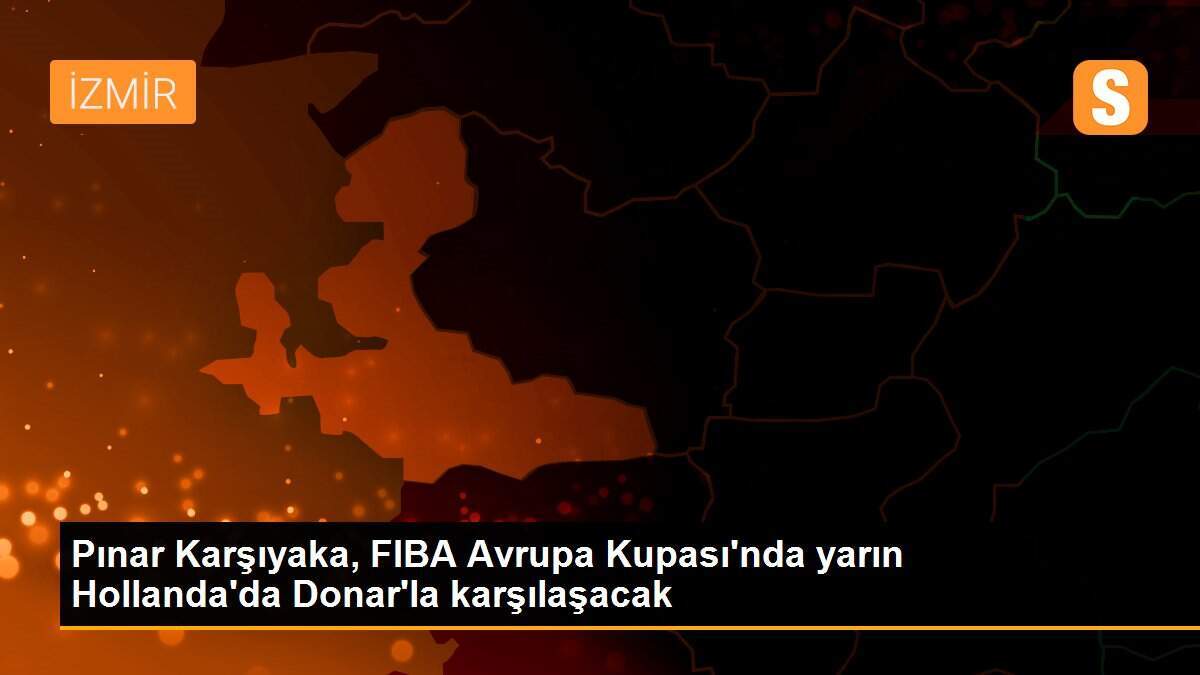 Pınar Karşıyaka, FIBA Avrupa Kupası\'nda yarın Hollanda\'da Donar\'la karşılaşacak