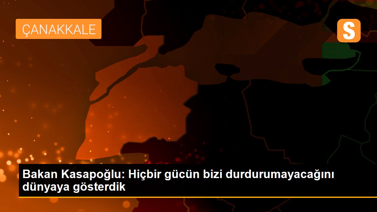 Bakan Kasapoğlu: Hiçbir gücün bizi durdurumayacağını dünyaya gösterdik