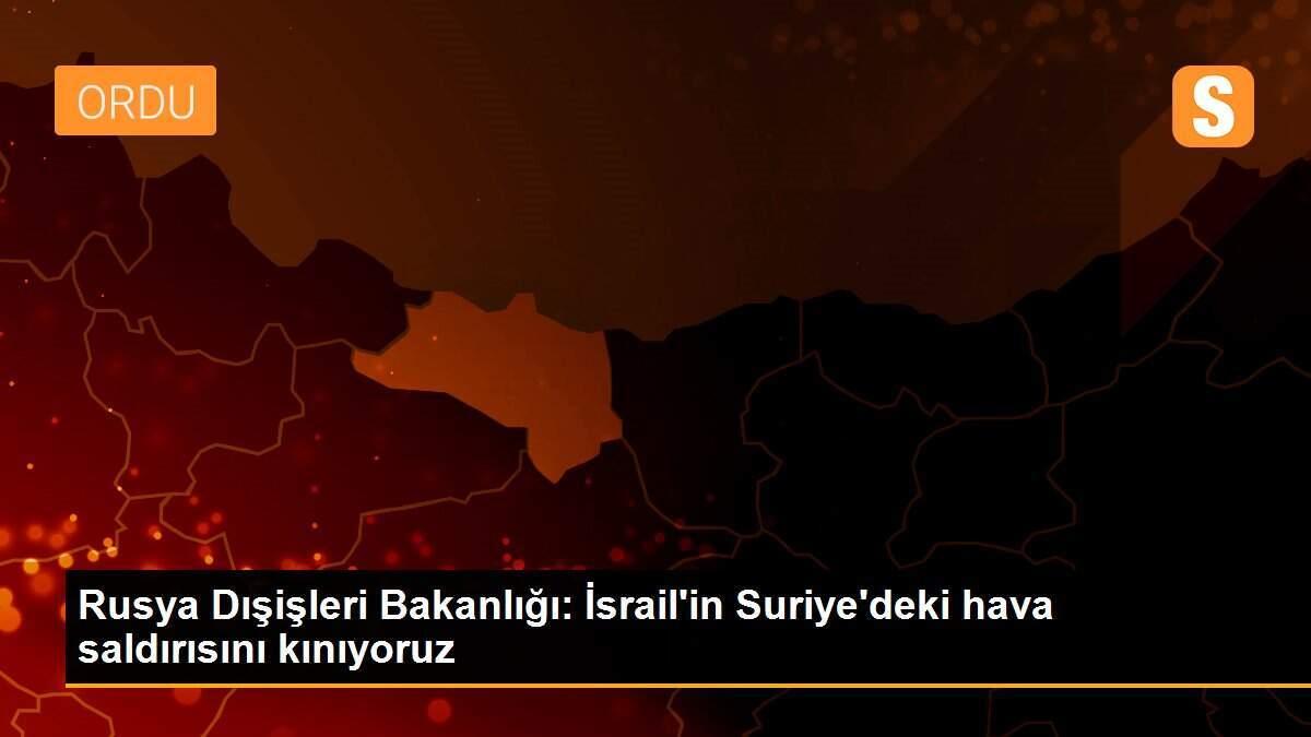 Rusya Dışişleri Bakanlığı: İsrail\'in Suriye\'deki hava saldırısını kınıyoruz