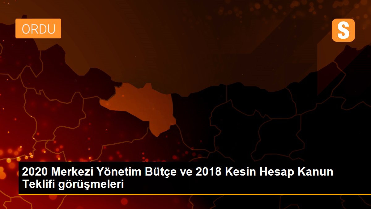 2020 Merkezi Yönetim Bütçe ve 2018 Kesin Hesap Kanun Teklifi görüşmeleri