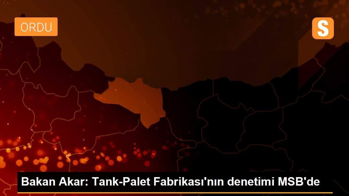 Bakan Akar: Tank-Palet Fabrikası\'nın denetimi MSB\'de