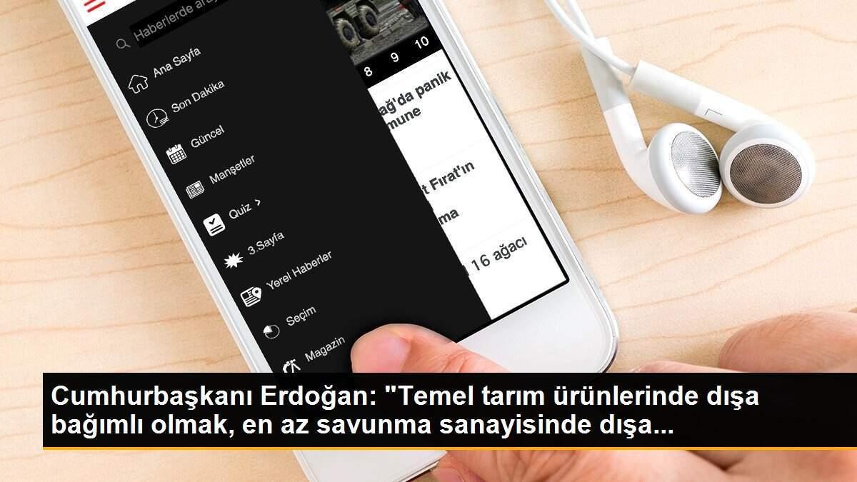 Cumhurbaşkanı Erdoğan: "Temel tarım ürünlerinde dışa bağımlı olmak, en az savunma sanayisinde dışa...