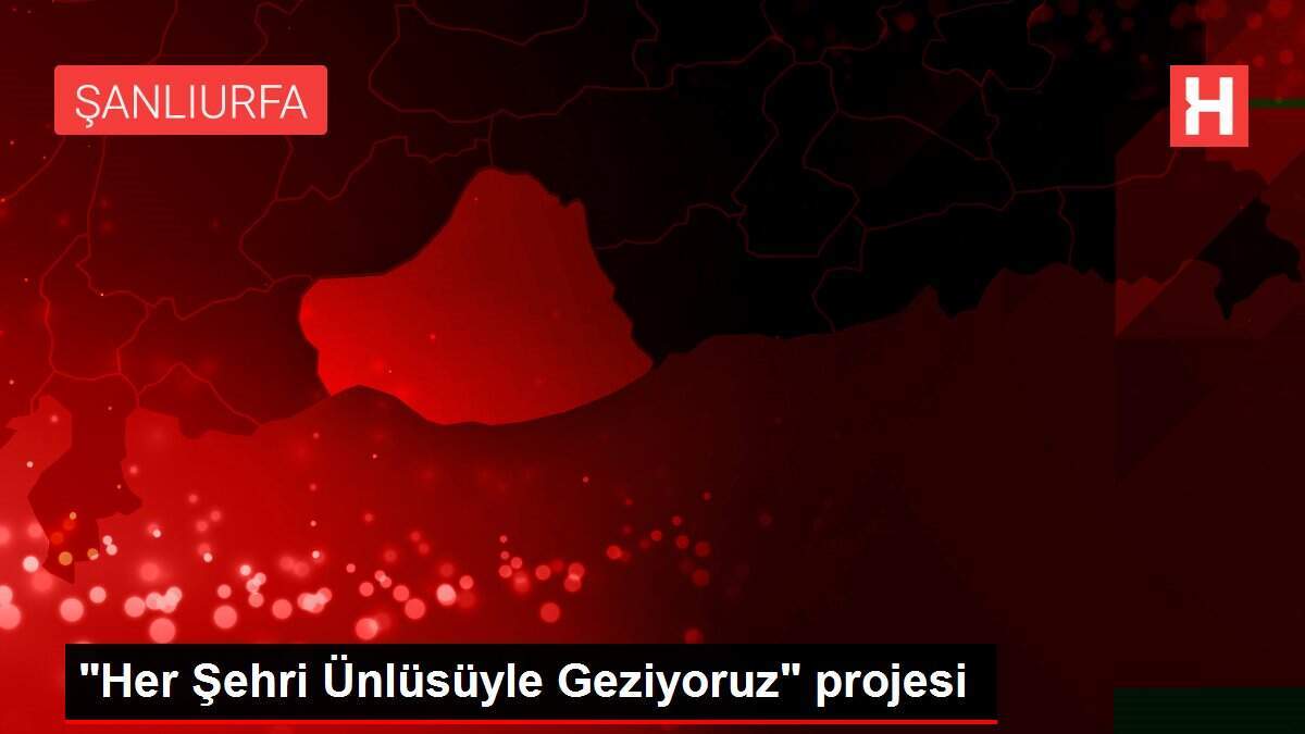 'Her şehri ünlüsüyle Geziyoruz' projesi
