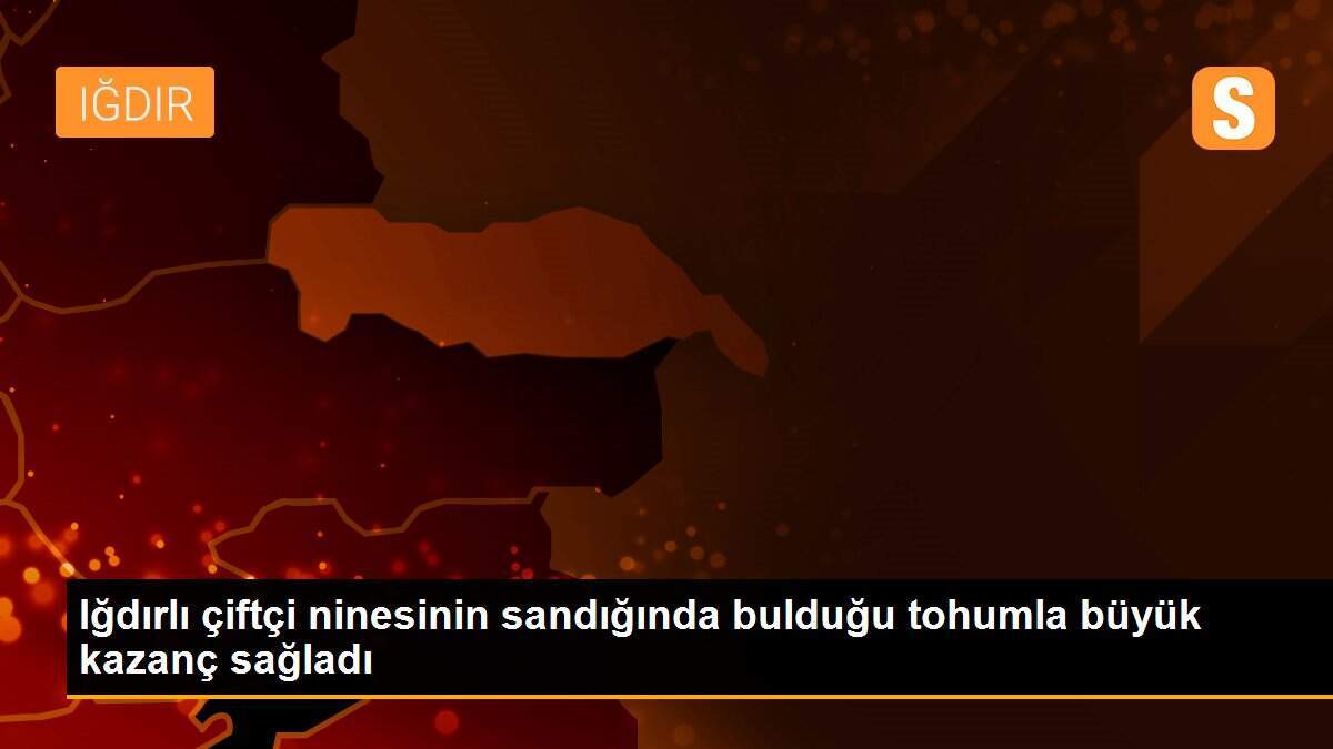Iğdırlı çiftçi ninesinin sandığında bulduğu tohumla büyük kazanç sağladı