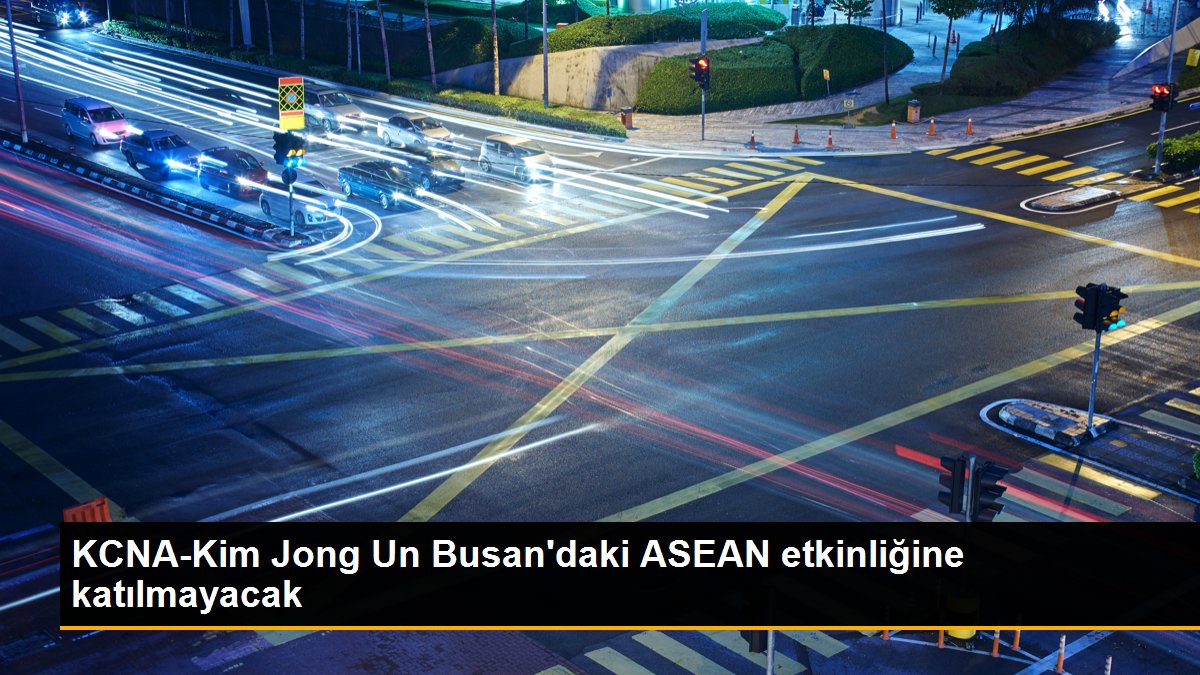 KCNA-Kim Jong Un Busan\'daki ASEAN etkinliğine katılmayacak