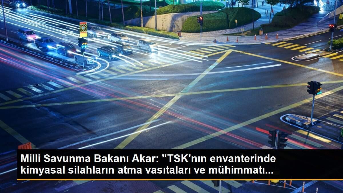 Milli Savunma Bakanı Akar: "TSK\'nın envanterinde kimyasal silahların atma vasıtaları ve mühimmatı...