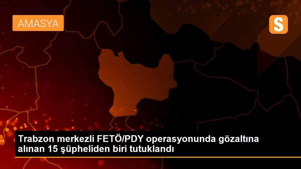 Trabzon merkezli FETÖ/PDY operasyonunda gözaltına alınan 15 şüpheliden biri tutuklandı