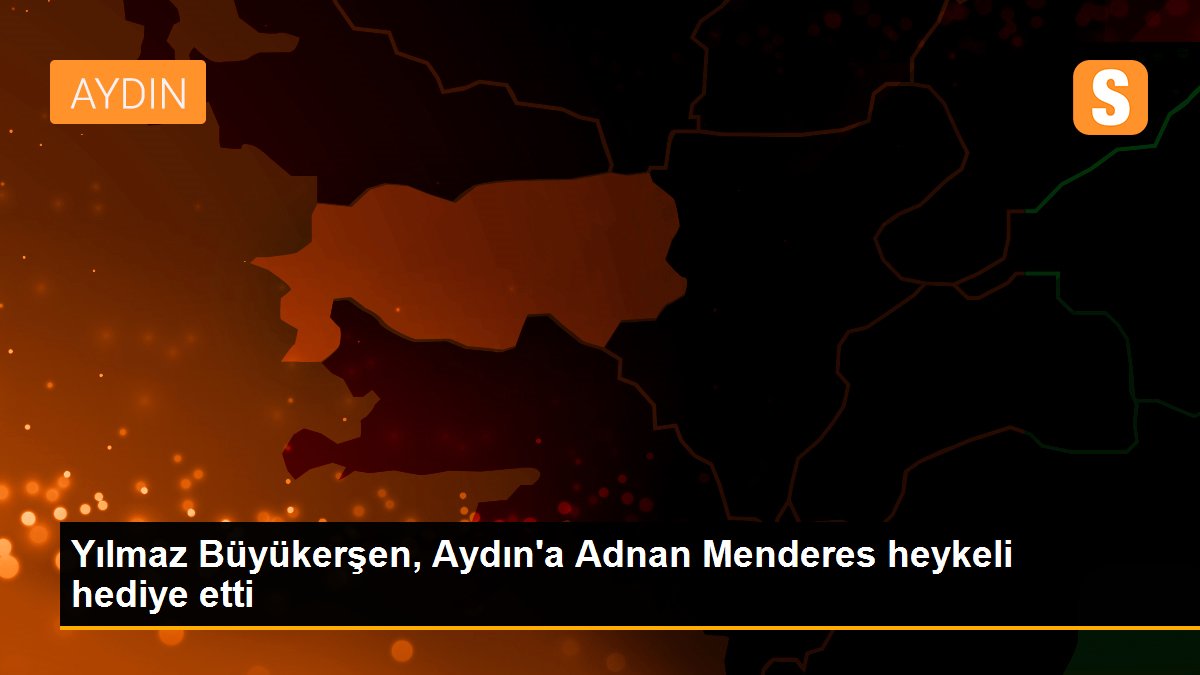 Yılmaz Büyükerşen, Aydın\'a Adnan Menderes heykeli hediye etti