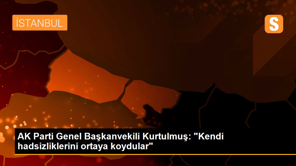 AK Parti Genel Başkanvekili Kurtulmuş: "Kendi hadsizliklerini ortaya koydular"