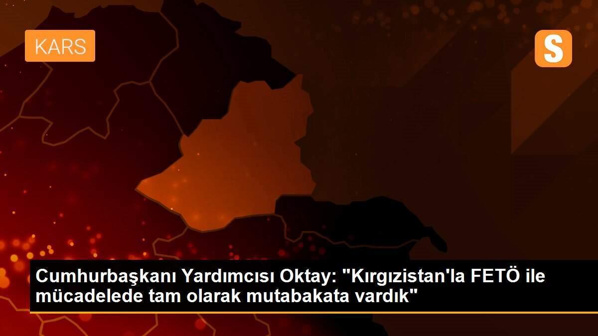 Cumhurbaşkanı Yardımcısı Oktay: "Kırgızistan\'la FETÖ ile mücadelede tam olarak mutabakata vardık"