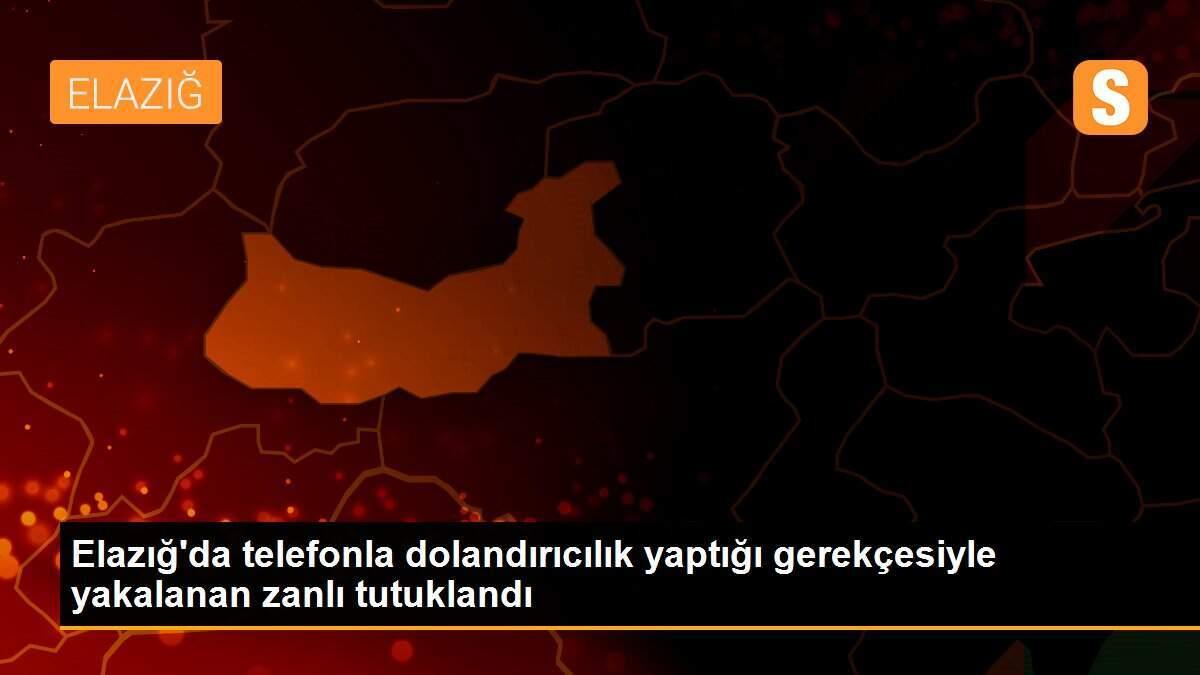 Elazığ\'da telefonla dolandırıcılık yaptığı gerekçesiyle yakalanan zanlı tutuklandı