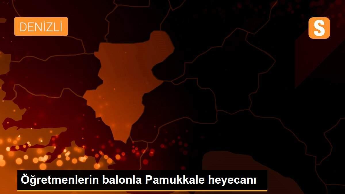 Öğretmenlerin balonla Pamukkale heyecanı