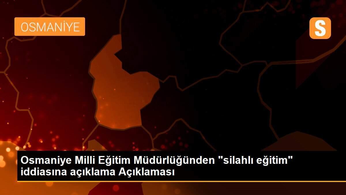 Osmaniye Milli Eğitim Müdürlüğünden "silahlı eğitim" iddiasına açıklama Açıklaması