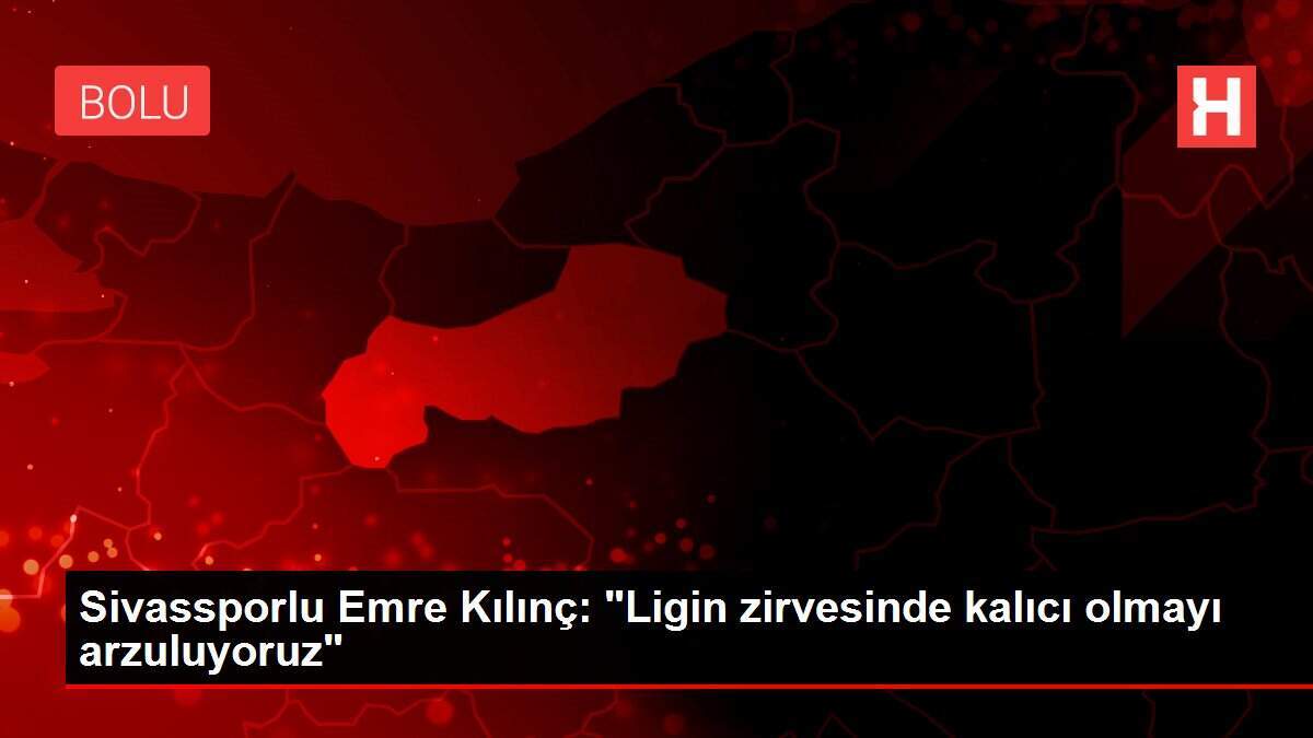 Sivassporlu Emre Kılınç: 'Ligin zirvesinde kalıcı olmayı arzuluyoruz'
