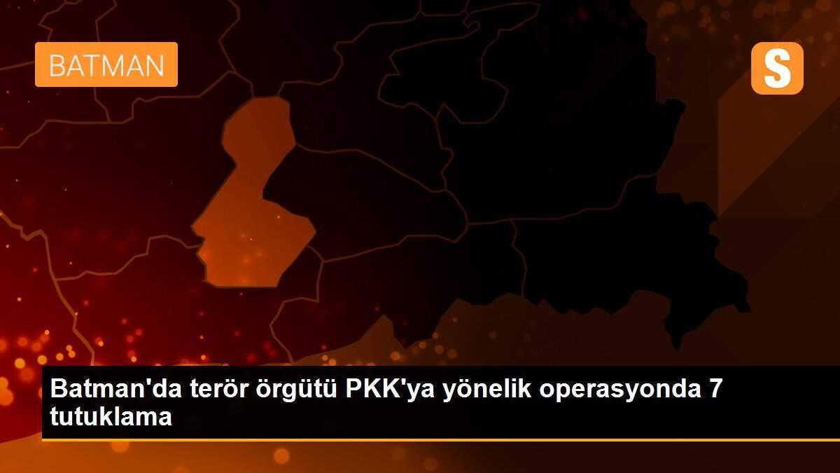 Batman\'da terör örgütü PKK\'ya yönelik operasyonda 7 tutuklama