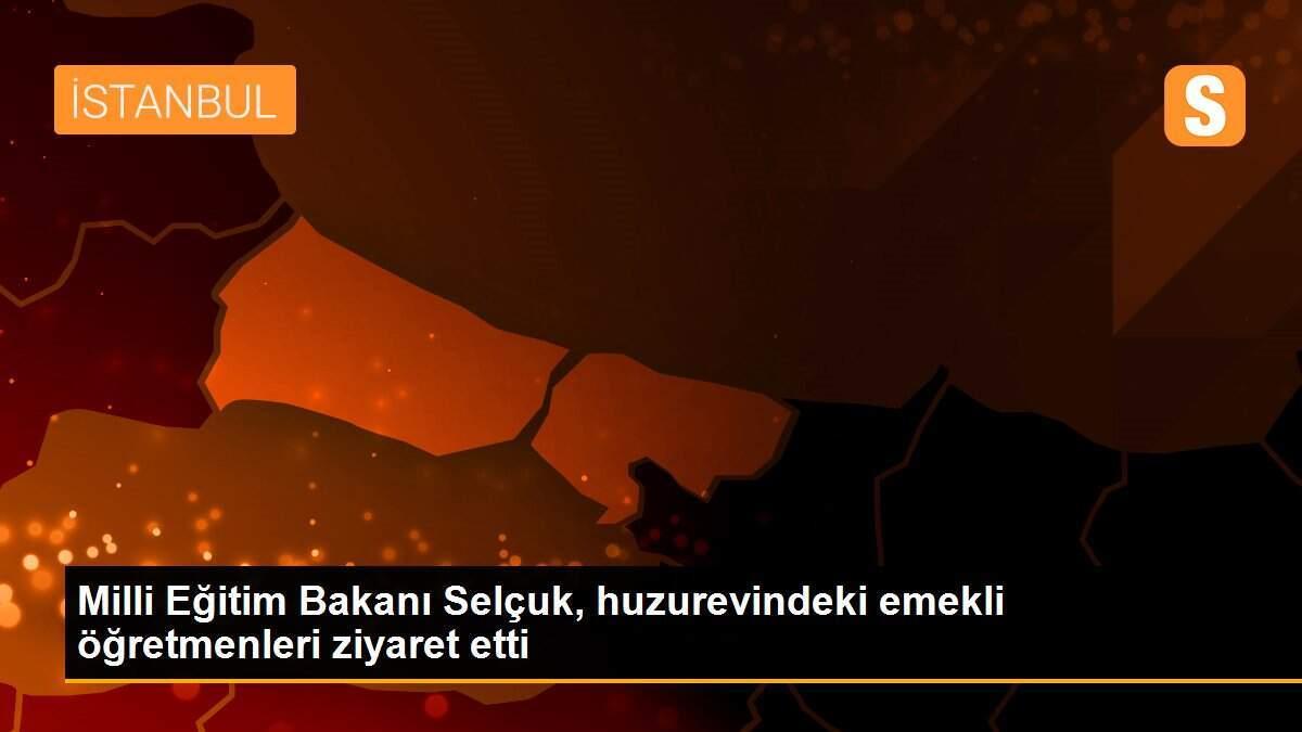 Milli Eğitim Bakanı Selçuk, huzurevindeki emekli öğretmenleri ziyaret etti