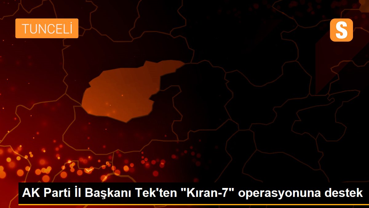 AK Parti İl Başkanı Tek\'ten "Kıran-7" operasyonuna destek