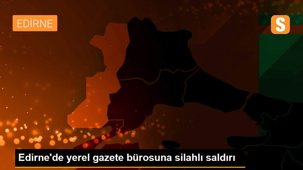 Edirne\'de yerel gazete bürosuna silahlı saldırı
