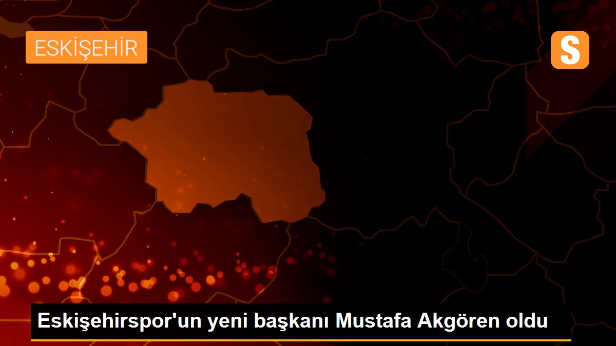 Eskişehirspor\'un yeni başkanı Mustafa Akgören oldu