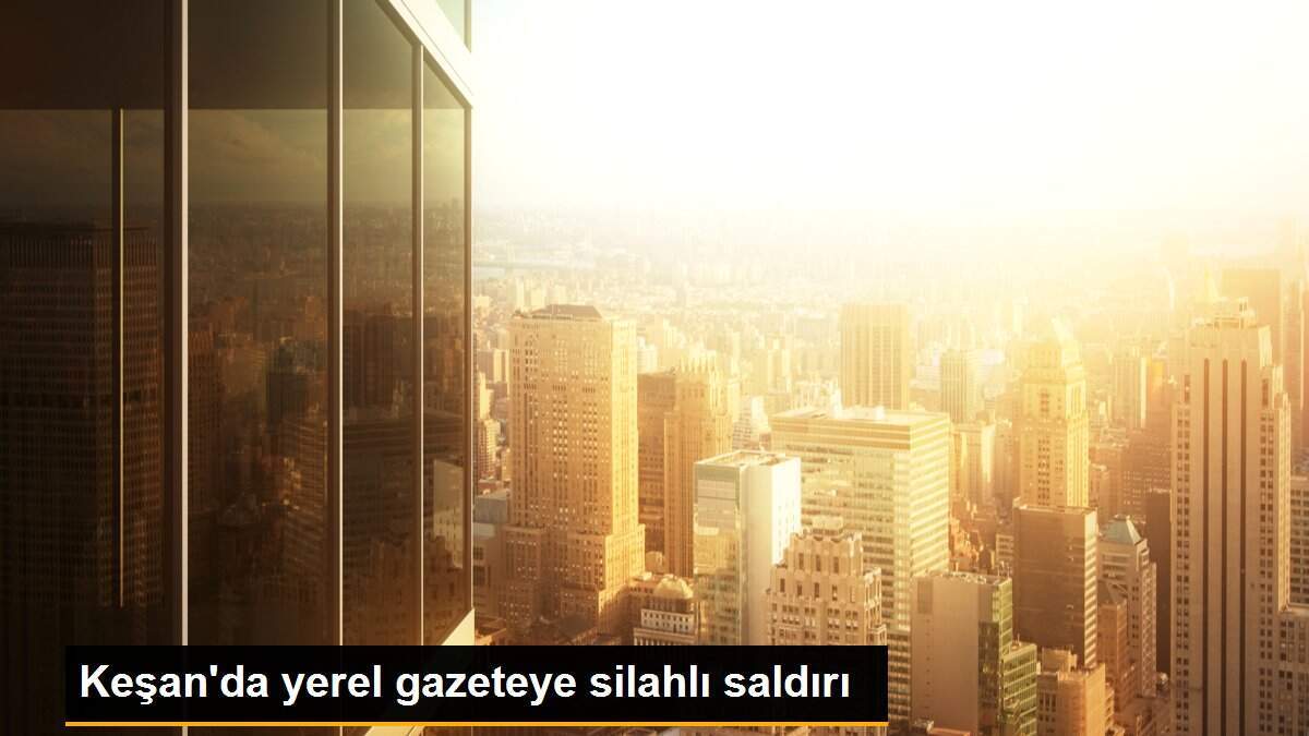 Keşan\'da yerel gazeteye silahlı saldırı