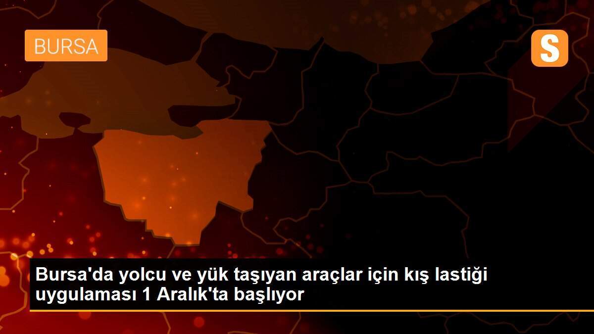 Bursa\'da yolcu ve yük taşıyan araçlar için kış lastiği uygulaması 1 Aralık\'ta başlıyor