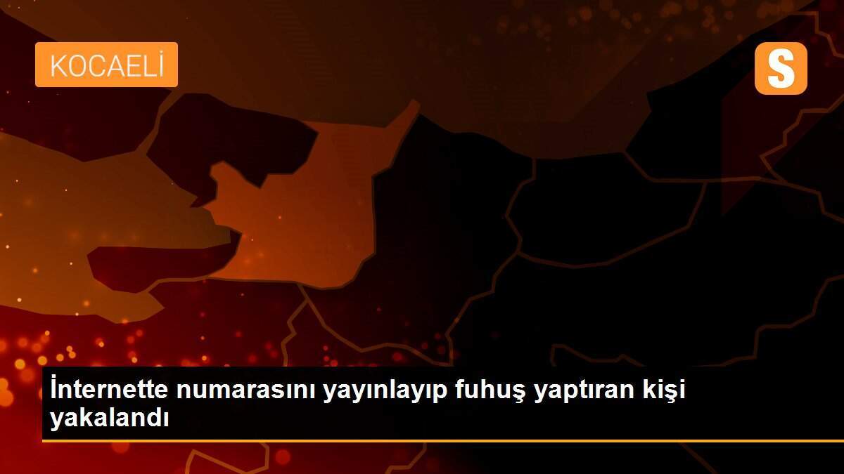 İnternette numarasını yayınlayıp fuhuş yaptıran kişi yakalandı