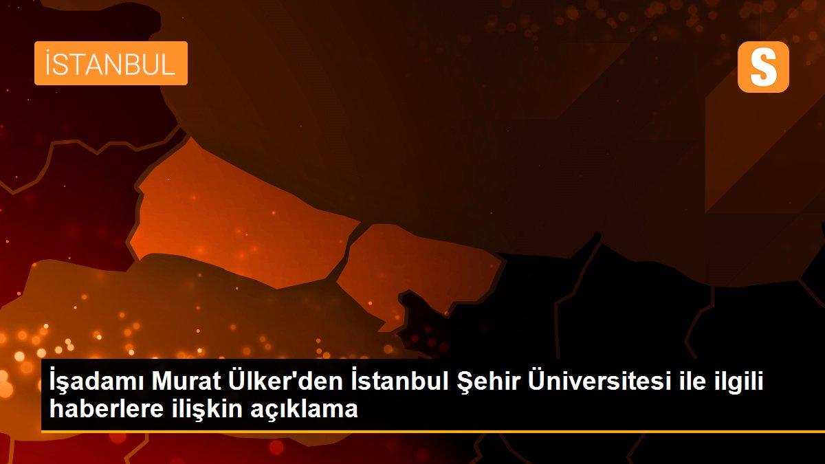 İşadamı Murat Ülker\'den İstanbul Şehir Üniversitesi ile ilgili haberlere ilişkin açıklama