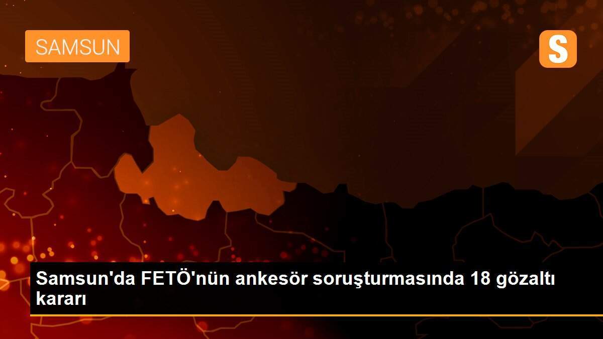 Samsun\'da FETÖ\'nün ankesör soruşturmasında 18 gözaltı kararı