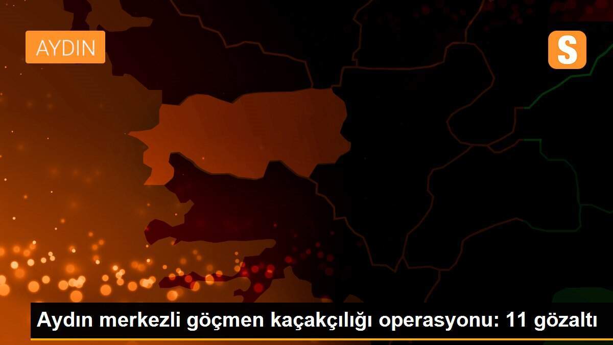 Aydın merkezli göçmen kaçakçılığı operasyonu: 11 gözaltı