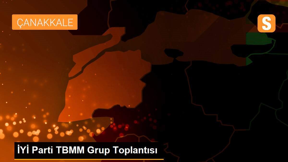 İYİ Parti TBMM Grup Toplantısı