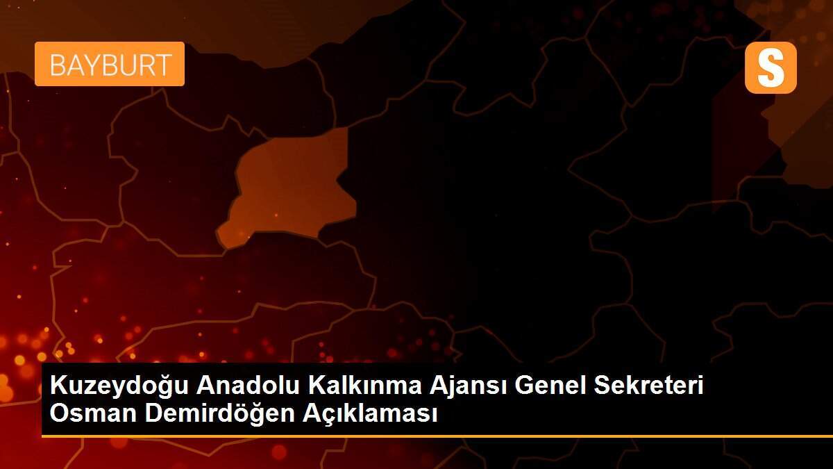 Kuzeydoğu Anadolu Kalkınma Ajansı Genel Sekreteri Osman Demirdöğen Açıklaması