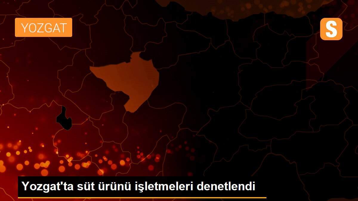 Yozgat\'ta süt ürünü işletmeleri denetlendi