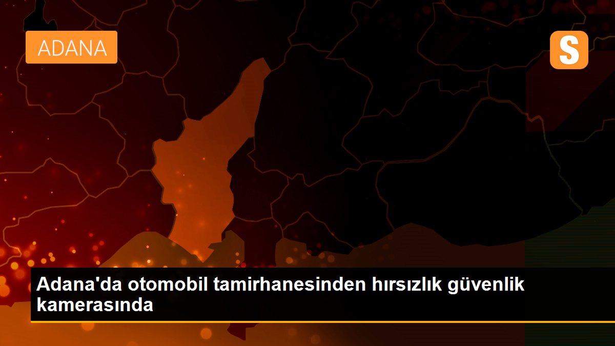 Adana\'da otomobil tamirhanesinden hırsızlık güvenlik kamerasında