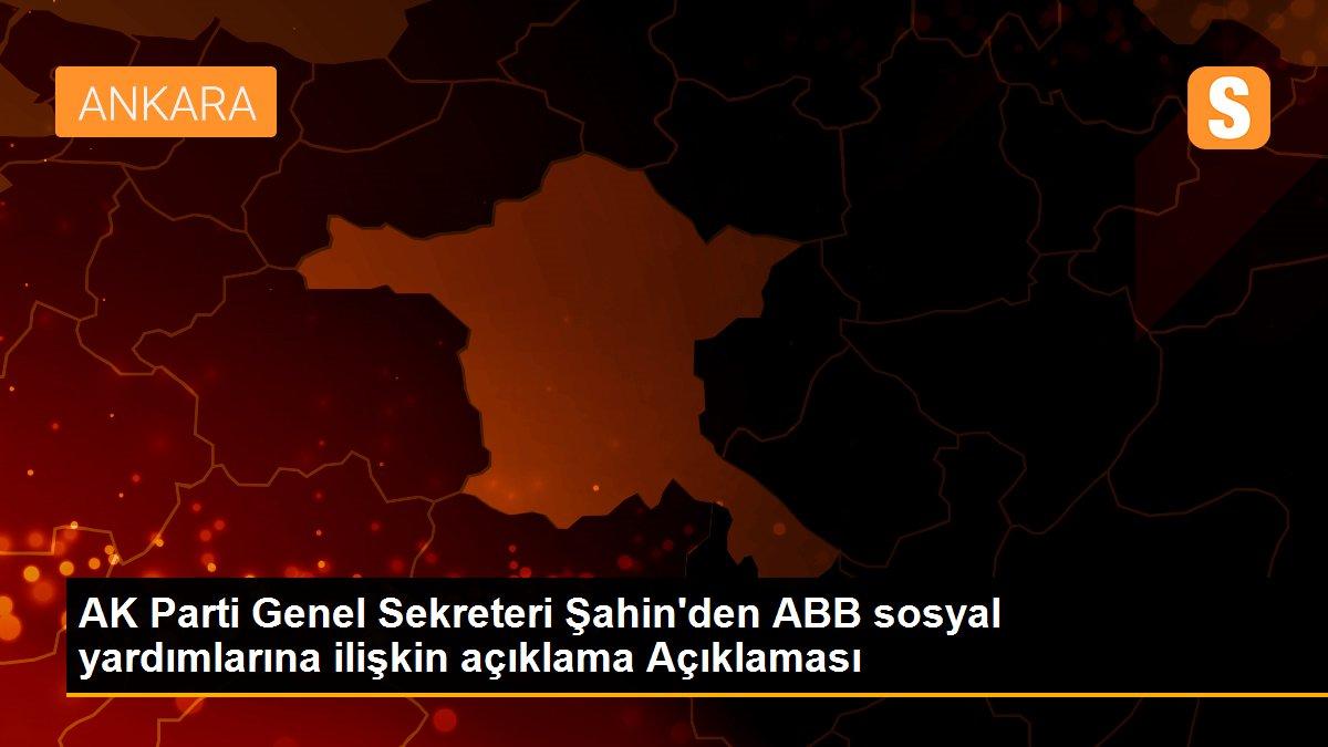 AK Parti Genel Sekreteri Şahin\'den ABB sosyal yardımlarına ilişkin açıklama Açıklaması