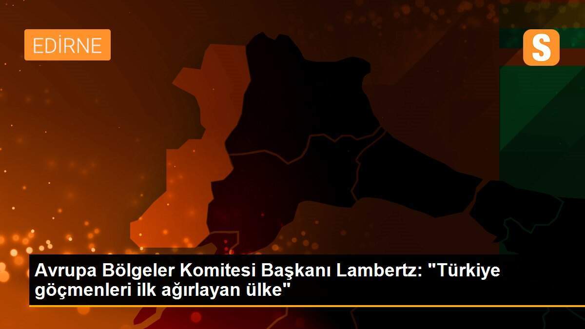 Avrupa Bölgeler Komitesi Başkanı Lambertz: "Türkiye göçmenleri ilk ağırlayan ülke"