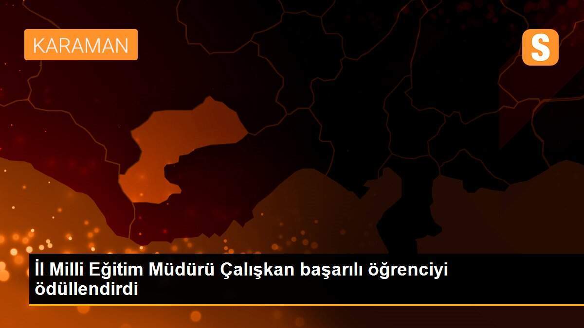 İl Milli Eğitim Müdürü Çalışkan başarılı öğrenciyi ödüllendirdi