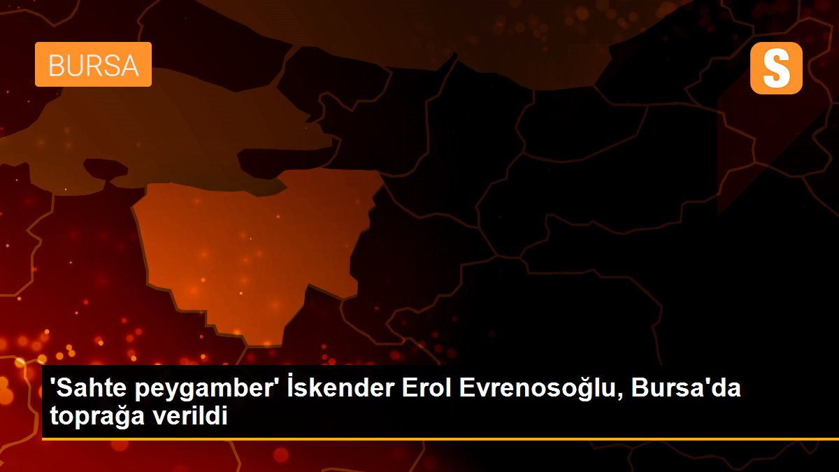 \'Sahte peygamber\' İskender Erol Evrenosoğlu, Bursa\'da toprağa verildi