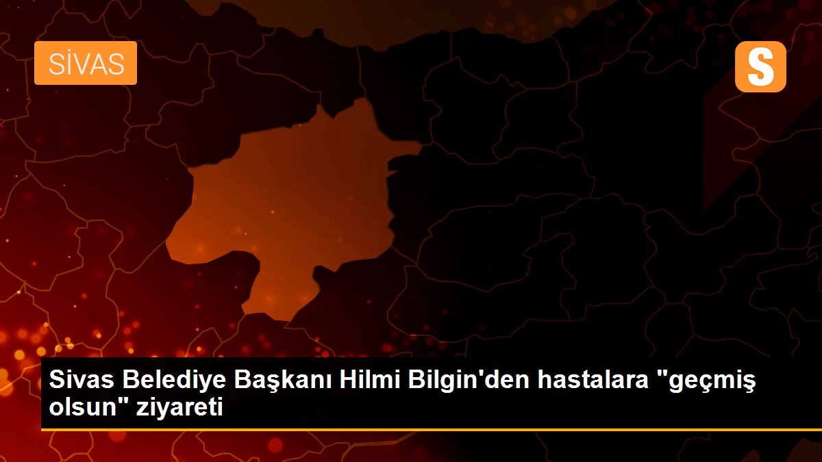 Sivas Belediye Başkanı Hilmi Bilgin\'den hastalara "geçmiş olsun" ziyareti