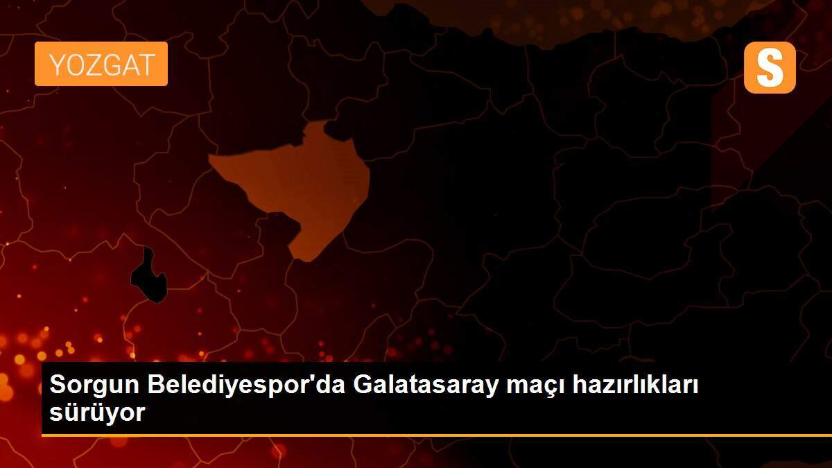 Sorgun Belediyespor\'da Galatasaray maçı hazırlıkları sürüyor