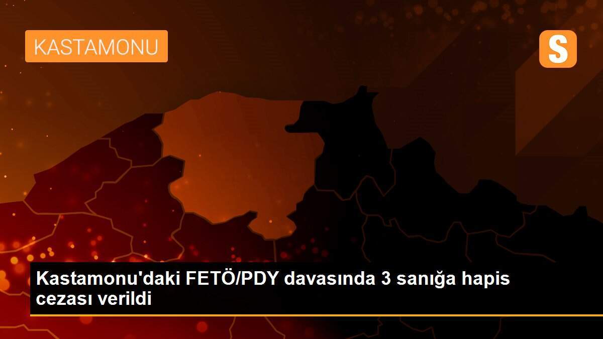 Kastamonu\'daki FETÖ/PDY davasında 3 sanığa hapis cezası verildi