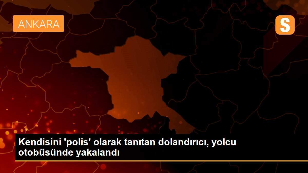 Kendisini \'polis\' olarak tanıtan dolandırıcı, yolcu otobüsünde yakalandı