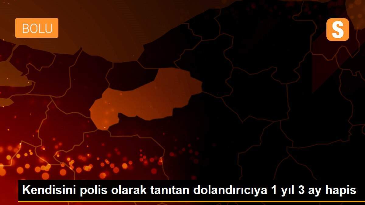 Kendisini polis olarak tanıtan dolandırıcıya 1 yıl 3 ay hapis