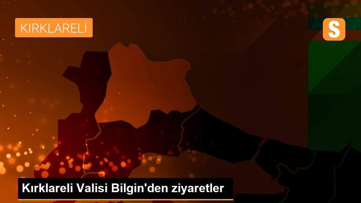 Kırklareli Valisi Bilgin\'den ziyaretler