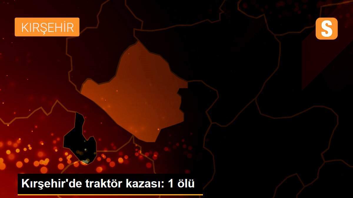 Kırşehir\'de traktör kazası: 1 ölü
