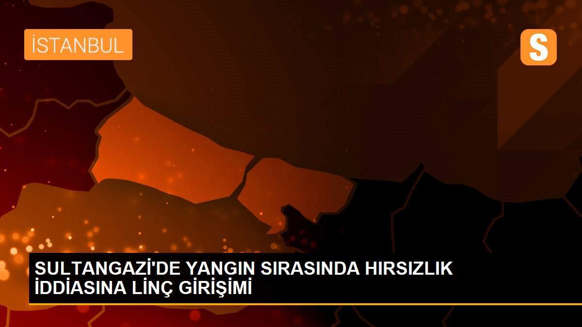 SULTANGAZİ\'DE YANGIN SIRASINDA HIRSIZLIK İDDİASINA LİNÇ GİRİŞİMİ