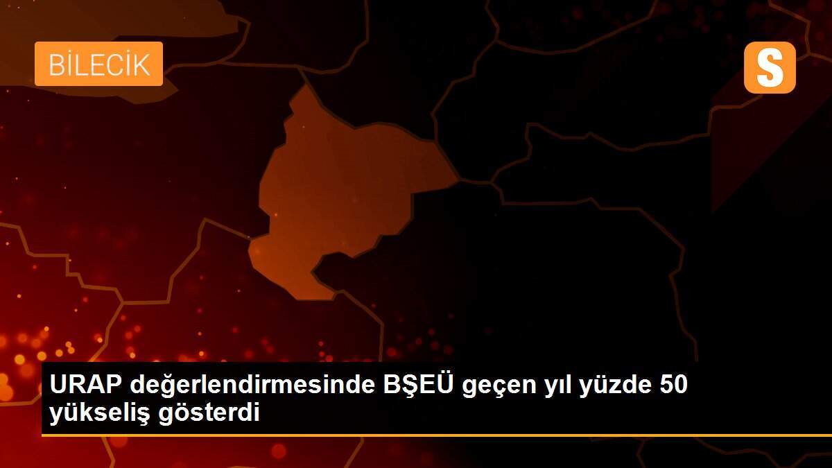 URAP değerlendirmesinde BŞEÜ geçen yıl yüzde 50 yükseliş gösterdi