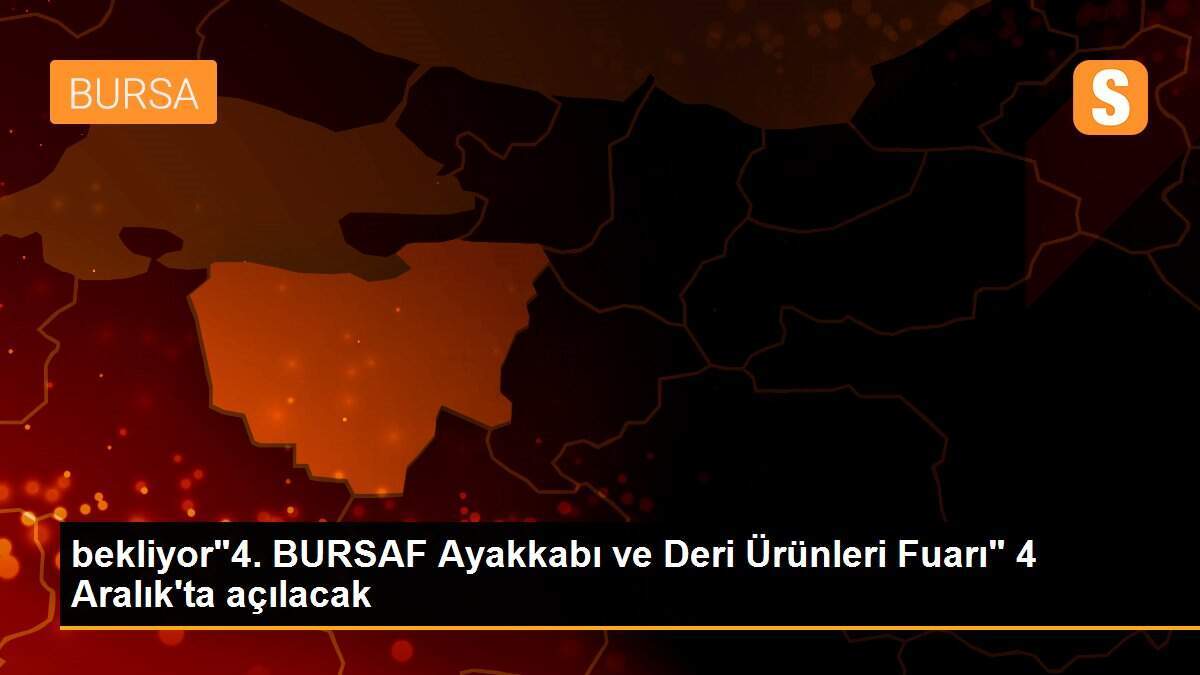 bekliyor"4. BURSAF Ayakkabı ve Deri Ürünleri Fuarı" 4 Aralık\'ta açılacak